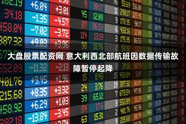 大盘股票配资网 意大利西北部航班因数据传输故障暂停起降