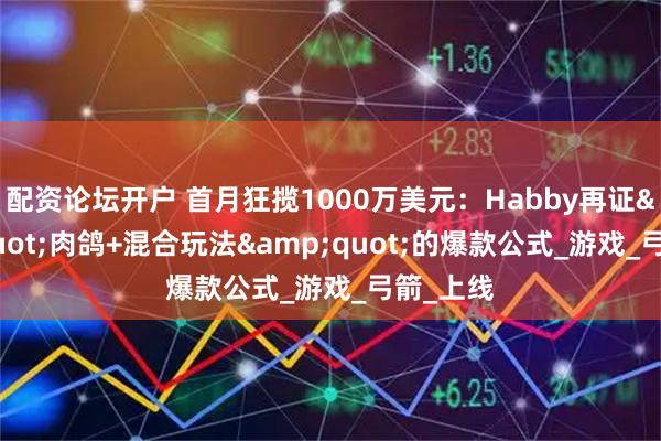 配资论坛开户 首月狂揽1000万美元：Habby再证&quot;肉鸽+混合玩法&quot;的爆款公式_游戏_弓箭_上线