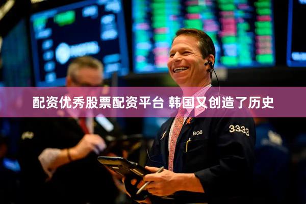 配资优秀股票配资平台 韩国又创造了历史
