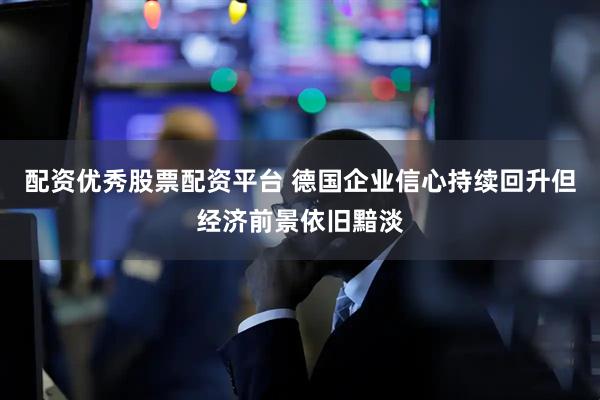 配资优秀股票配资平台 德国企业信心持续回升但经济前景依旧黯淡