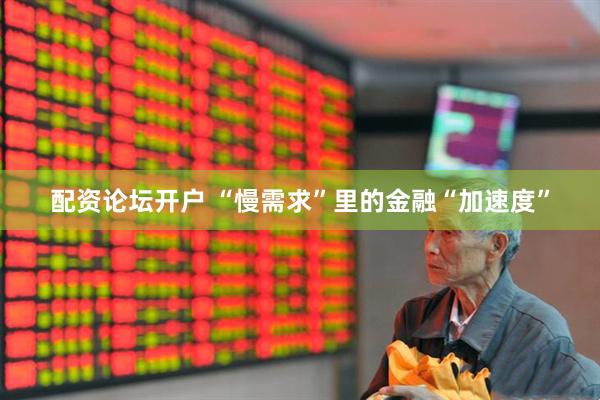配资论坛开户 “慢需求”里的金融“加速度”