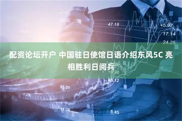 配资论坛开户 中国驻日使馆日语介绍东风5C 亮相胜利日阅兵