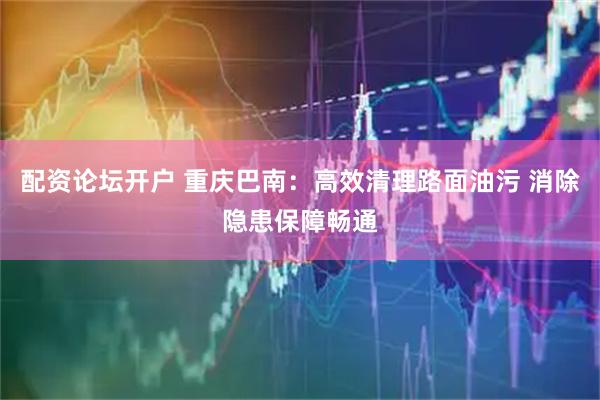 配资论坛开户 重庆巴南：高效清理路面油污 消除隐患保障畅通