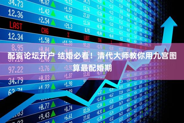 配资论坛开户 结婚必看！清代大师教你用九宫图算最配婚期