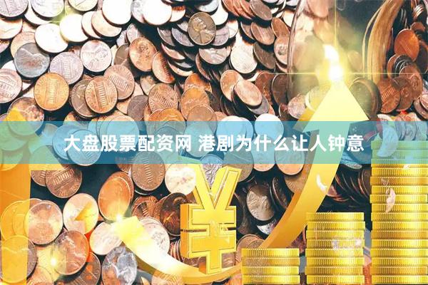 大盘股票配资网 港剧为什么让人钟意
