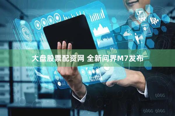 大盘股票配资网 全新问界M7发布