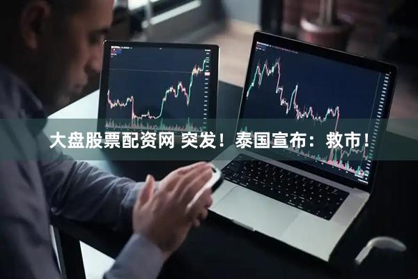 大盘股票配资网 突发！泰国宣布：救市！